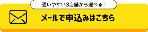 通いやすい3店舗から選べる！メールで申込みはこちら