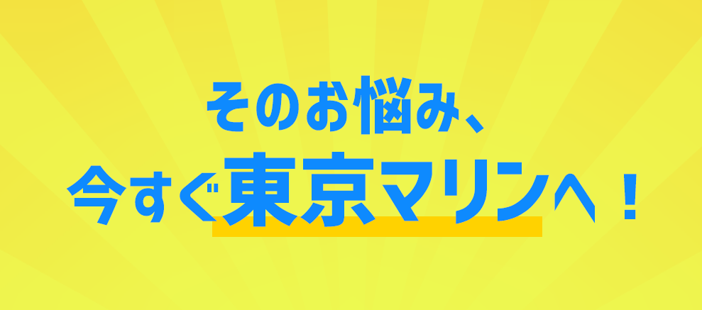 そのお悩み、今すぐ東京マリンへ！